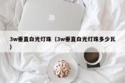 3w垂直白光灯珠（3w垂直白光灯珠多少瓦）