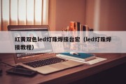 红黄双色led灯珠焊接台宏（led灯珠焊接教程）