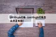 2835rgb灯珠（2835rgb灯珠怎么分正负极）