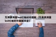 万用表测量led灯珠好坏图解（万用表测量led灯珠好坏图解大全）