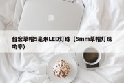 台宏草帽5毫米LED灯珠（5mm草帽灯珠功率）