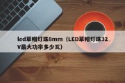 led草帽灯珠8mm（LED草帽灯珠32V最大功率多少瓦）