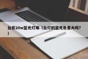 台宏20w蓝光灯珠（台灯的蓝光危害大吗?）