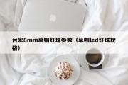 台宏8mm草帽灯珠参数（草帽led灯珠规格）