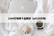 1204灯珠哪个品牌好（pt120灯珠）