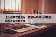 怎么控制双色发光二极管led2脚（如何控制发光二极管亮度）
