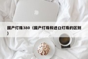 国产灯珠380（国产灯珠和进口灯珠的区别）