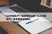led灯珠生产厂商有哪些品牌（led灯珠生产厂商有哪些品牌的）