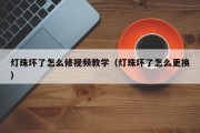 灯珠坏了怎么修视频教学（灯珠坏了怎么更换）