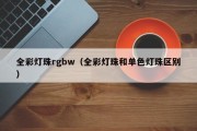 全彩灯珠rgbw（全彩灯珠和单色灯珠区别）