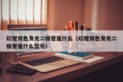 红橙双色发光二极管是什么（红橙双色发光二极管是什么型号）