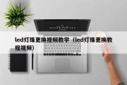 led灯珠更换视频教学（led灯珠更换教程视频）