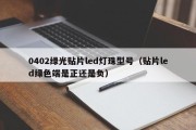 0402绿光贴片led灯珠型号（贴片led绿色端是正还是负）