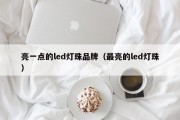 亮一点的led灯珠品牌（最亮的led灯珠）