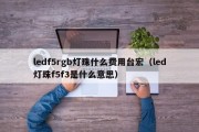 ledf5rgb灯珠什么费用台宏（led灯珠f5f3是什么意思）