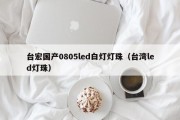 台宏国产0805led白灯灯珠（台湾led灯珠）