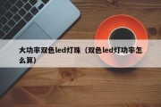 大功率双色led灯珠（双色led灯功率怎么算）