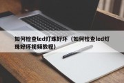 如何检查led灯珠好坏（如何检查led灯珠好坏视频教程）