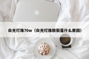 白光灯珠70w（白光灯珠胶裂是什么原因）