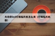 大功率led灯珠贴片机怎么用（灯珠贴片机器）