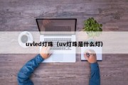 uvled灯珠（uv灯珠是什么灯）