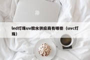 led灯珠uv胶水供应商有哪些（uvc灯珠）