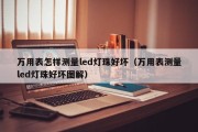 万用表怎样测量led灯珠好坏（万用表测量led灯珠好坏图解）