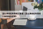 怎么测试红外发光二极管（怎么测试红外发光二极管是否正常）