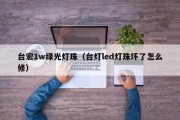 台宏1w绿光灯珠（台灯led灯珠坏了怎么修）
