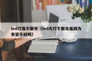 led灯珠不聚光（led大灯不聚光是因为安装不好吗）