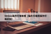 940nm插件灯珠销售（贴片灯珠和插件灯珠区别）