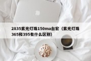 2835紫光灯珠150ma台宏（紫光灯珠365和395有什么区别）