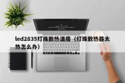 led2835灯珠散热温度（灯珠散热器太热怎么办）