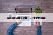 大功率led黄光灯珠（led黄光的功效）