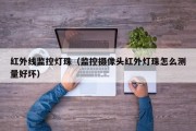 红外线监控灯珠（监控摄像头红外灯珠怎么测量好坏）