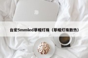 台宏5mmled草帽灯珠（草帽灯珠散热）