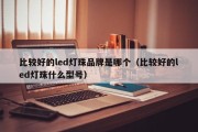 比较好的led灯珠品牌是哪个（比较好的led灯珠什么型号）