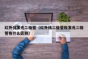 红外仪发光二极管（红外线二极管和发光二极管有什么区别）