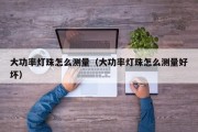 大功率灯珠怎么测量（大功率灯珠怎么测量好坏）