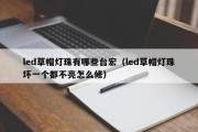 led草帽灯珠有哪些台宏（led草帽灯珠坏一个都不亮怎么修）