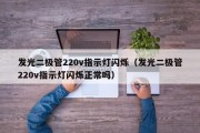发光二极管220v指示灯闪烁（发光二极管220v指示灯闪烁正常吗）