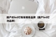 国产的led灯珠有哪些品牌（国产led灯泡品牌）