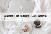 深圳插件灯珠厂家有哪些（led灯珠插件机）