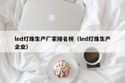 led灯珠生产厂家排名榜（led灯珠生产企业）