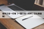 插件三合一灯珠（一是三合一灯坏了怎么换面板）