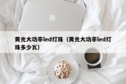 黄光大功率led灯珠（黄光大功率led灯珠多少瓦）