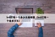 led灯珠一个多少瓦看哪里（led灯珠一个是多少瓦）