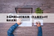怎么判断led灯珠瓦数（怎么确定led灯珠的瓦数）