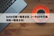 led小灯珠一般多少瓦（一个led小灯珠功率一般多少瓦）