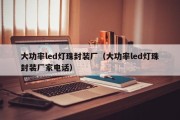 大功率led灯珠封装厂（大功率led灯珠封装厂家电话）